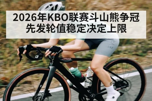 2026年KBO联赛斗山熊争冠先发轮值稳定决定上限