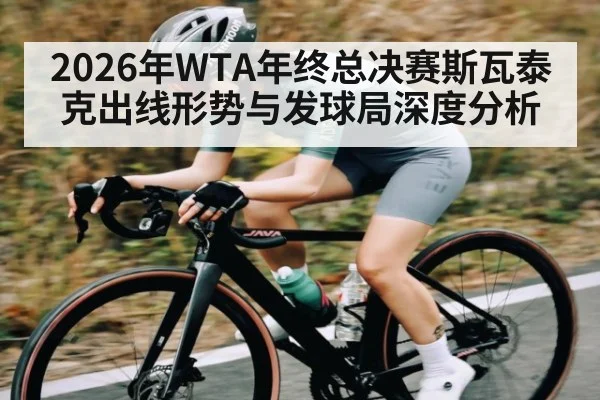 2026年WTA年终总决赛斯瓦泰克出线形势与发球局深度分析
